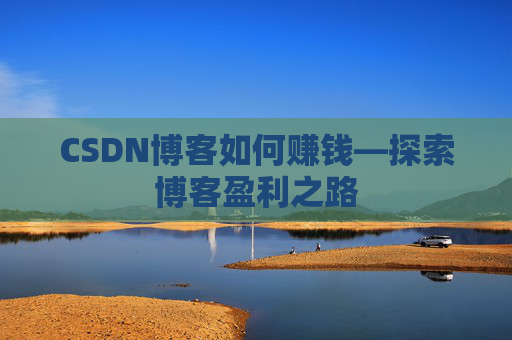CSDN博客如何赚钱—探索博客盈利之路
