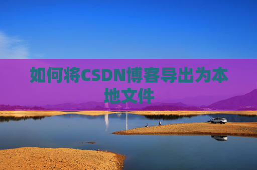 如何将CSDN博客导出为本地文件