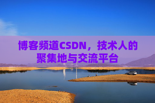 博客频道CSDN，技术人的聚集地与交流平台