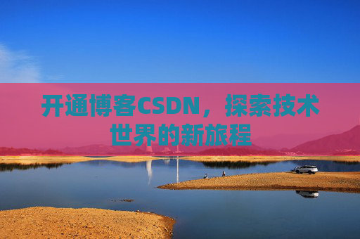 开通博客CSDN，探索技术世界的新旅程